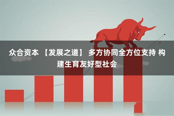 众合资本 【发展之道】 多方协同全方位支持 构建生育友好型社会