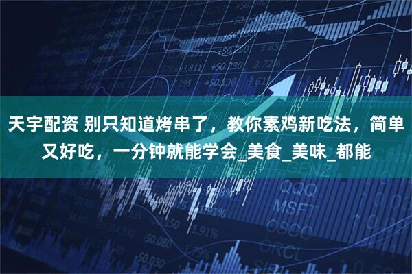 天宇配资 别只知道烤串了，教你素鸡新吃法，简单又好吃，一分钟就能学会_美食_美味_都能