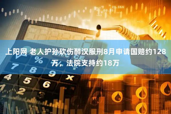 上阳网 老人护孙砍伤醉汉服刑8月申请国赔约128万，法院支持约18万