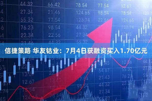 信捷策路 华友钴业：7月4日获融资买入1.70亿元