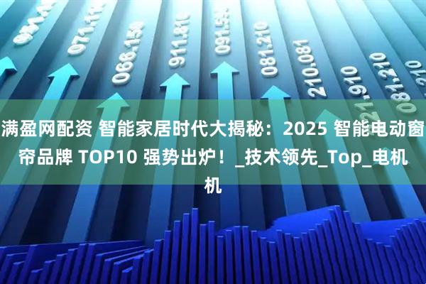 满盈网配资 智能家居时代大揭秘：2025 智能电动窗帘品牌 TOP10 强势出炉！_技术领先_Top_电机