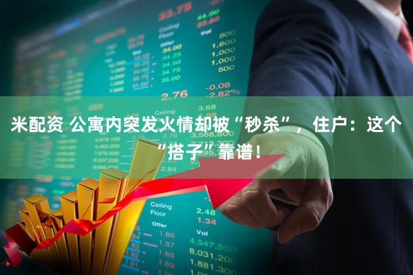 米配资 公寓内突发火情却被“秒杀”，住户：这个“搭子”靠谱！