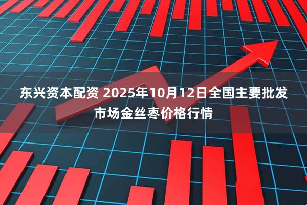 东兴资本配资 2025年10月12日全国主要批发市场金丝枣价格行情