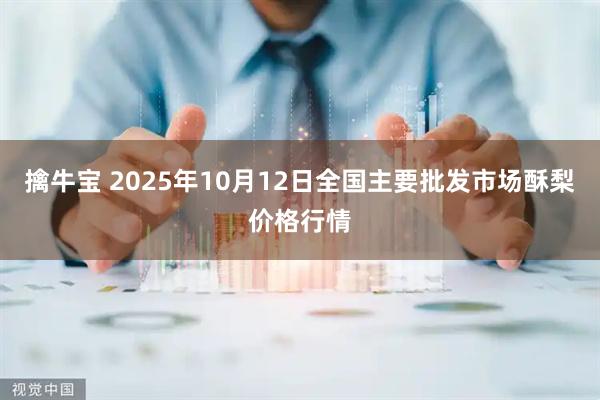 擒牛宝 2025年10月12日全国主要批发市场酥梨价格行情