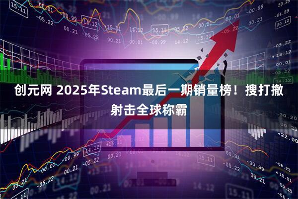 创元网 2025年Steam最后一期销量榜!搜打撤射击全球称霸